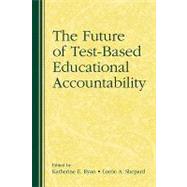 The Future of Test-Based Educational Accountability by Ryan; Katherine E., 9780415873215