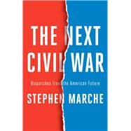 The Next Civil War Dispatches from the American Future by Marche, Stephen, 9781982123215