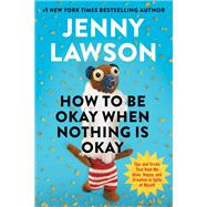 How to Be Okay When Nothing Is Okay Tips and Tricks That Kept Me Alive, Happy, and Creative in Spite of Myself by Lawson, Jenny, 9780593833216