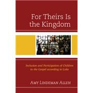 For Theirs Is the Kingdom Inclusion and Participation of Children in the Gospel according to Luke by Allen, Amy Lindeman, 9781978703216