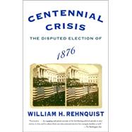 Centennial Crisis The Disputed Election of 1876 by REHNQUIST, WILLIAM H., 9780375713217
