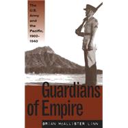Guardians of Empire : The U. S. Army and the Pacific, 1902-1940 by Linn, Brian McAllister, 9780807823217
