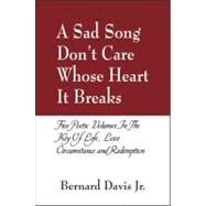 A Sad Song Don't Care Whose Heart It Breaks: Five Poetic Volumes in the Key of Life, Love, Circumstance and Redemption by Davis, Bernard, Jr., 9781432723217