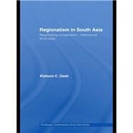 Regionalism in South Asia: Negotiating Cooperation, Institutional Structures by Dash; Kishore C., 9780415533218