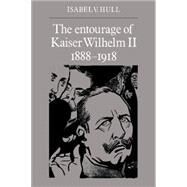 The Entourage of Kaiser Wilhelm II, 1888–1918 by Isabel V. Hull, 9780521533218