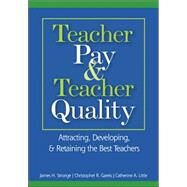 Teacher Pay and Teacher Quality : Attracting, Developing, and Retaining the Best Teachers by James H. Stronge, 9781412913218