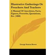Illustrative Gatherings or Preachers and Teachers : A Manual of Anecdotes, Facts, Figures, Proverbs, Quotations, Etc. (1860) by Bowes, George Seaton, 9781437143218