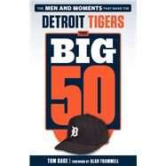 The Big 50: Detroit Tigers The Men and Moments that Made the Detroit Tigers by Gage, Tom; Trammell, Alan, 9781629373218