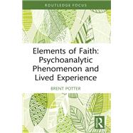Elements of Faith: Psychoanalytic Phenomenon and Lived Experience by Brent Potter, 9781003653219