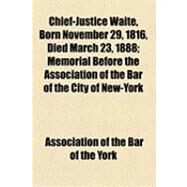 Chief-justice Waite, Born November 29, 1816, Died March 23, 1888: Memorial Before the Association of the Bar of the City of New-york, Proceedings at the Meeting of the Bar of the City of New-york, Held March 31, 1888 by Association of the Bar of the City of Ne, 9781154513219