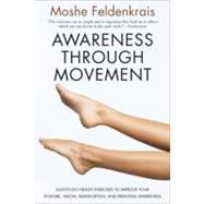 Awareness Through Movement: Easy-To-Do Health Exercises to Improve Your Posture, Vision, Imagination, and Personal Awareness by Feldenkrais, Moshe, 9780062503220