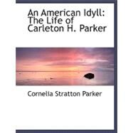 An American Idyll: The Life of Carleton H. Parker by Parker, Cornelia Stratton, 9780554493220