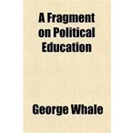 A Fragment on Political Education by Whale, George, 9781154573220