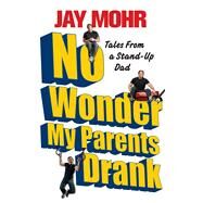 No Wonder My Parents Drank Tales from a Stand-Up Dad by Mohr, Jay, 9781439173220