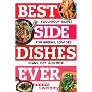 Best Side Dishes Ever Foolproof Recipes for Greens, Potatoes, Beans, Rice, and More by Sweeney, Monica, 9781581573220