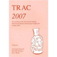 Trac 2007: Proceedings of the Seventeenth Annual Theoretical Roman Archaeology Conference : Which Took Place at University College, London and Birkbecxk College, by Fenwick, Corisande; Wiggins, Meredith; Wythe, Dave, 9781842173220