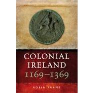 Colonial Ireland, 1169-1369 by Frame, Robin, 9781846823220
