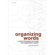 Organizing Words A Critical Thesaurus for Social and Organization Studies by Gabriel, Yiannis, 9780199213221
