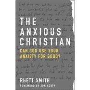 The Anxious Christian Can God Use Your Anxiety for Good? by Smith, Rhett; Acuff, Jon, 9780802413222