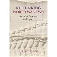 Rethinking World War Two The Conflict and its Legacy by Black, Jeremy, 9781472583222