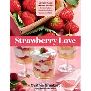 Strawberry Love 45 Sweet and Savory Recipes for Shortcakes, Hand Pies, Salads, Salsas, and More by Graubart, Cynthia, 9781635863222