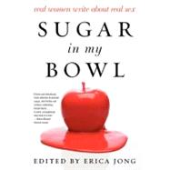 Sugar in My Bowl: Real Women Write About Real Sex by Jong, Erica, 9780062193223