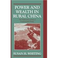 Power and Wealth in Rural China: The Political Economy of Institutional Change by Susan H. Whiting, 9780521623223