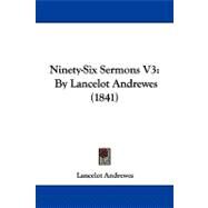 Ninety-Six Sermons V3 : By Lancelot Andrewes (1841) by Andrewes, Lancelot, 9781104353223