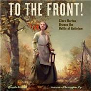 To the Front! Clara Barton Braves the Battle of Antietam by Friddell, Claudia; Cyr, Christopher, 9781635923223