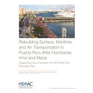 Rebuilding Surface, Maritime, and Air Transportation in Puerto Rico After Hurricanes Irma and Maria Supporting Documentation for the Puerto Rico Recovery Plan by Ecola, Liisa; Davenport, Aaron C.; Kuhn, Kenneth; Rothenberg, Alexander D.; Cooper, Eric; Barrett, Mark; Atkin, Thomas F.; Kendall, Jeffrey, 9781977403223