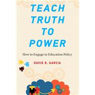 Teach Truth to Power How to Engage in Education Policy by Garcia, David R., 9780262543224