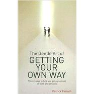 The Gentle Art of Getting Your Own Way: Proven Ways to Help You Get Agreement at Work and at Home by Patrick, Forsyth, 9780572033224