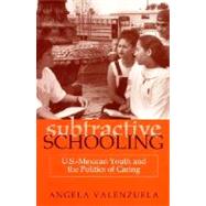 Subtractive Schooling: U.S.-Mexican Youth and the Politics of Caring by Valenzuela, Angela, 9780791443224