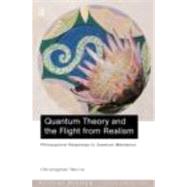 Quantum Theory and the Flight from Realism: Philosophical Responses to Quantum Mechanics by Norris,Christopher, 9780415223225