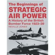 The Beginnings of Strategic Air Power: A History of the British Bomber Force 1923-1939 by Jones; Neville, 9780714683225