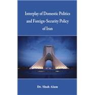 Interplay of Domestic Politics and Foreign-security Policy of Iran by Alam, Dr Shah, 9789385563225