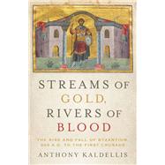 Streams of Gold, Rivers of Blood The Rise and Fall of Byzantium, 955 A.D. to the First Crusade by Kaldellis, Anthony, 9780190253226