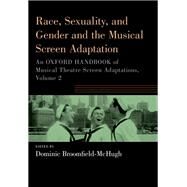 Race, Sexuality, and Gender and the Musical Screen Adaptation An Oxford Handbook of Musical Theatre Screen Adaptations, Volume 2 by Broomfield-McHugh, Dominic, 9780197663226