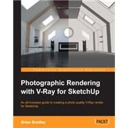 Photographic Rendering With V-Ray for SketchUp: An All-inclusive Guide to Creating a Photo Quality V-ray Render for Sketchup by Bradley, Brian, 9781849693226