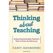 Thinking About Teaching: A Rural Social Studies Teacher's Path to Strive for Excellence by Jakubowski, Casey T, 9781970133226