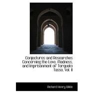 Conjectures and Researches Concerning the Love, Madness, and Imprisonment of Torquato Tasso by Wilde, Richard Henry, 9780559233227