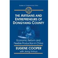 The Artisans and Entrepreneurs of Dongyang County: Economic Reform and Flexible Production in China: Economic Reform and Flexible Production in China by Cooper; Terry L, 9780765603227
