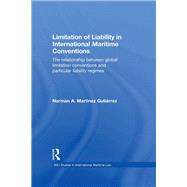 Limitation of Liability in International Maritime Conventions: The Relationship between Global Limitation Conventions  and Particular Liability Regimes by Martfnez GutiTrrez; Norman A., 9780415813228