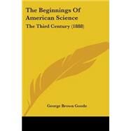 Beginnings of American Science : The Third Century (1888) by Goode, George Brown, 9780548883228