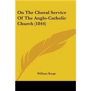 On the Choral Service of the Anglo-catholic Church by Burge, William, 9781104303228