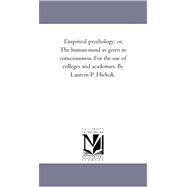 Empirical Psychology; or, the Human Mind As Given in Consciousness for the Use of Colleges and Academies by Laurens P Hickok by Hickok, Laurens Perseus, 9781425543228