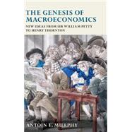 The Genesis of Macroeconomics New Ideas from Sir William Petty to Henry Thornton by Murphy, Antoin E., 9780199543229