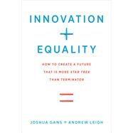 Innovation + Equality How to Create a Future That Is More Star Trek Than Terminator by Gans, Joshua; Leigh, Andrew; Summers, Lawrence H., 9780262043229