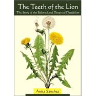 The Teeth of the Lion: The Story of the Beloved and Despised Dandelion by Sanchez, Anita, 9780939923229
