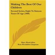 Making the Best of Our Children : Second Series, Eight to Sixteen Years of Age (1909) by Wood-allen, Mary; Chapman, Rose Woodallen, 9781437103229